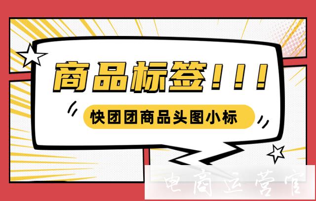 快團團商品標簽如何設(shè)置?快團團商品頭圖小標設(shè)置指南